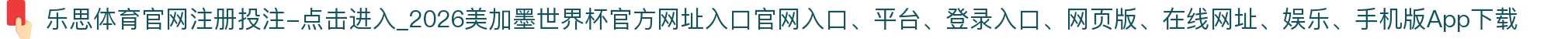 乐思体育官网注册投注-点击进入_2026美加墨世界杯官方网址入口